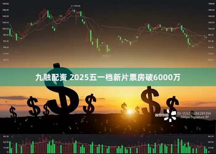 九融配资 2025五一档新片票房破6000万