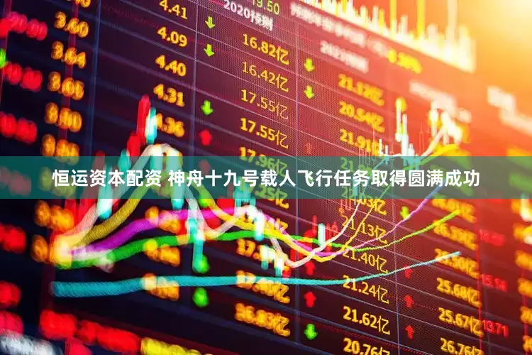 恒运资本配资 神舟十九号载人飞行任务取得圆满成功