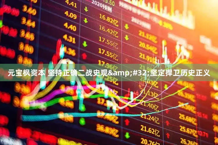 元宝枫资本 坚持正确二战史观&#32;坚定捍卫历史正义