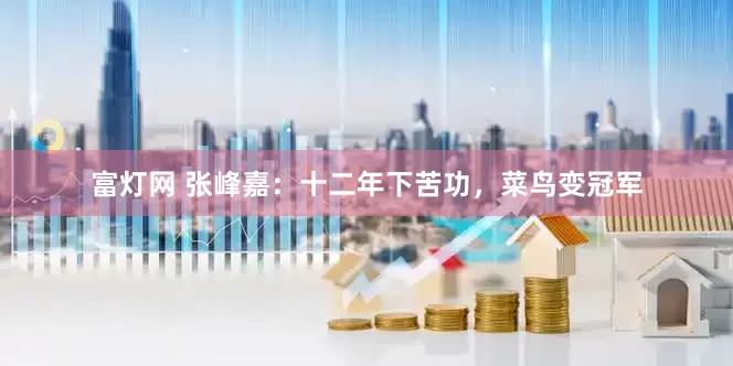 富灯网 张峰嘉：十二年下苦功，菜鸟变冠军