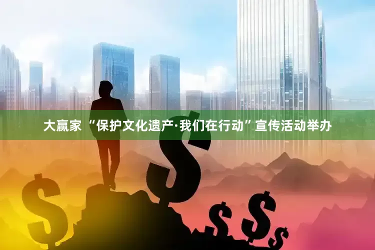 大赢家 “保护文化遗产·我们在行动”宣传活动举办