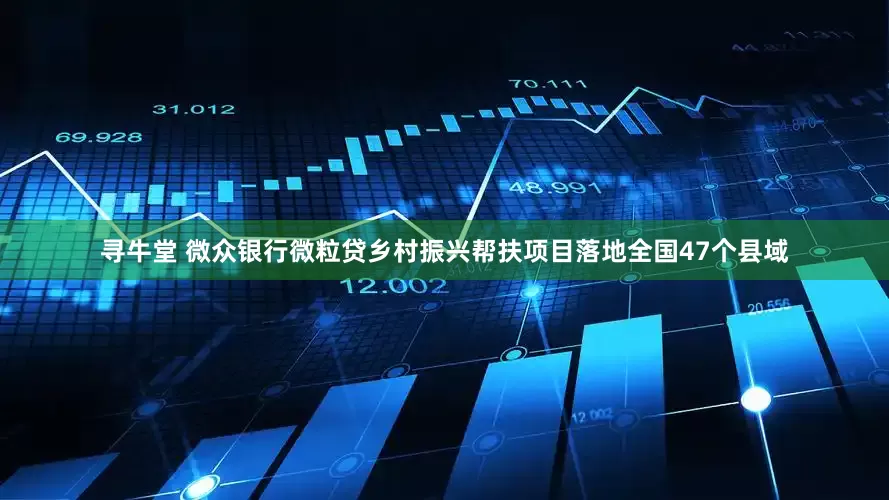寻牛堂 微众银行微粒贷乡村振兴帮扶项目落地全国47个县域