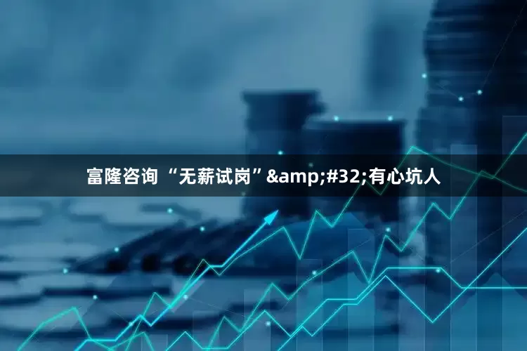 富隆咨询 “无薪试岗”&#32;有心坑人