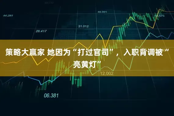 策略大赢家 她因为“打过官司”，入职背调被“亮黄灯”