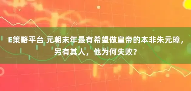 E策略平台 元朝末年最有希望做皇帝的本非朱元璋，另有其人，他为何失败？