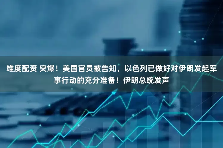 维度配资 突爆!美国官员被告知,以色列已做好对伊朗发起军事行动的充分准备!伊朗总统发声