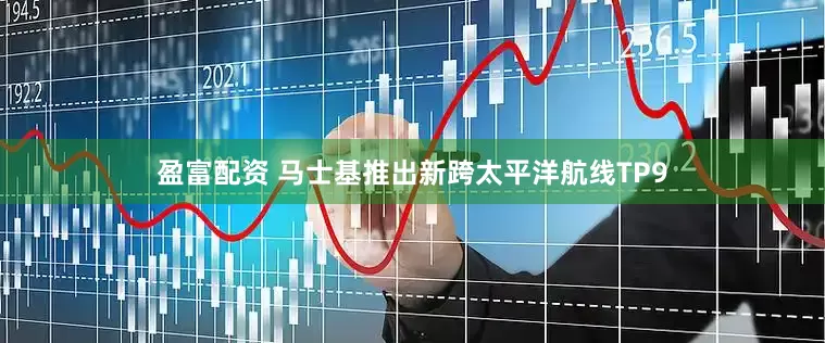 盈富配资 马士基推出新跨太平洋航线TP9