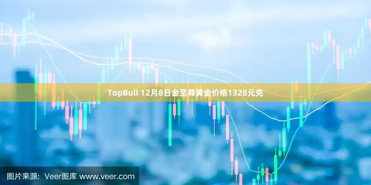 TopBull 12月8日金至尊黄金价格1328元克