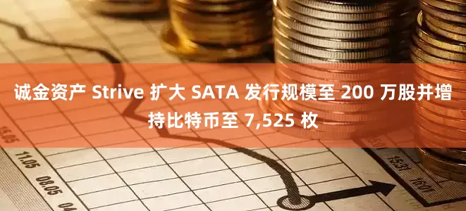 诚金资产 Strive 扩大 SATA 发行规模至 200 万股并增持比特币至 7,525 枚